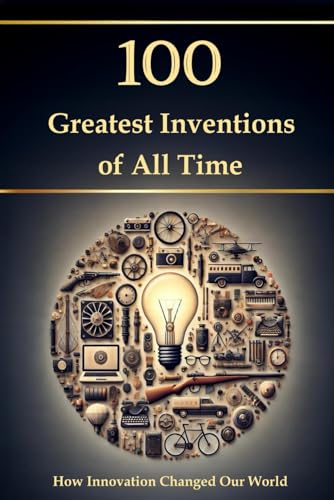 100 Greatest Inventions of All Time - How Innovation Changed Our World