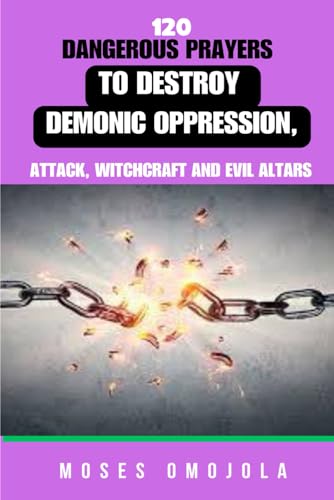 120 Dangerous Prayers To Destroy Demonic Oppression, Attack, Witchcraft And Evil Altars