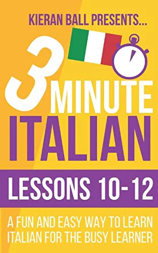 3 Minute Italian: Lessons 10-12: A fun and easy way to learn Italian for the busy learner