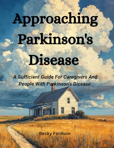 Approaching Parkinson's Disease: A Sufficient Guide For Caregivers And People With Parkinson's Disease