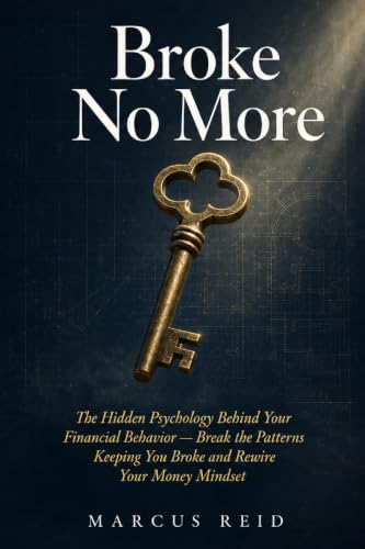 Broke No More: The Hidden Psychology Behind Your Financial Behavior - Break the Patterns Keeping You Broke and Rewire Your Money Mindset