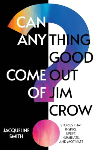 Can Anything Good Come Out of Jim Crow?: Stories that Inspire, Uplift, Humiliate, and Motivate