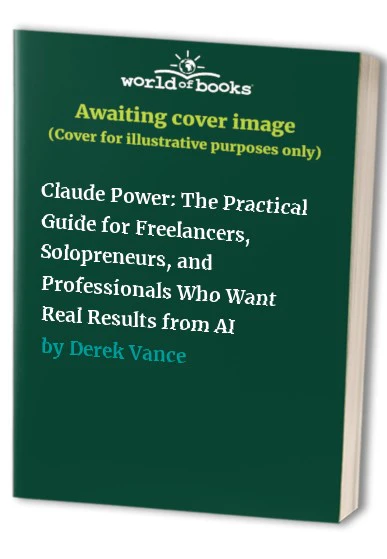 Claude Power: The Practical Guide for Freelancers, Solopreneurs, and Professionals Who Want Real Results from AI
