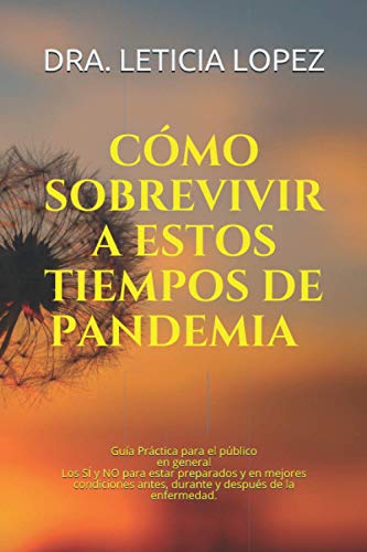 Cómo sobrevivir a estos tiempos de pandemia. Guía práctica para el público en general. Los SÍ y NO para estar preparados y en mejores condiciones antes, durante y después de la enfermedad.
