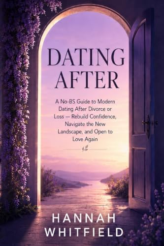 Dating After: A No-BS Guide to Modern Dating After Divorce or Loss - Rebuild Confidence, Navigate the New Landscape, and Open to Love Again