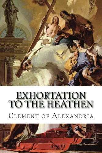 Exhortation to the Heathen: (Protrepticus)