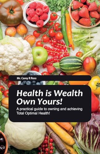 Health Is Wealth Own Yours!, A practical guide to owning and achieving Total Optimal Health!