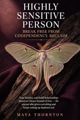 Highly Sensitive Person: Break Free from Codependency, Reclaim Your Identity, and Build Relationships Based on Choice Instead of Fear