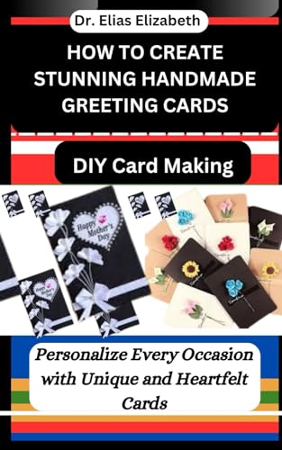 HOW TO CREATE STUNNING HANDMADE GREETING CARDS: DIY Card Making: Personalize Every Occasion with Unique and Heartfelt Cards