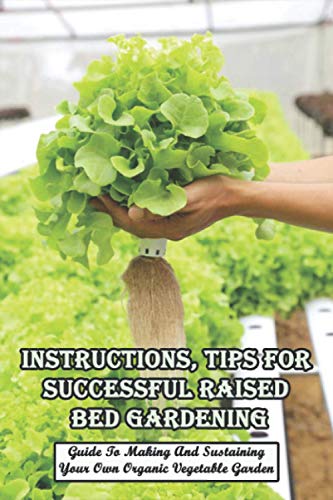 Instructions, Tips For Successful Raised Bed Gardening_ Guide To Making And Sustaining Your Own Organic Vegetable Garden