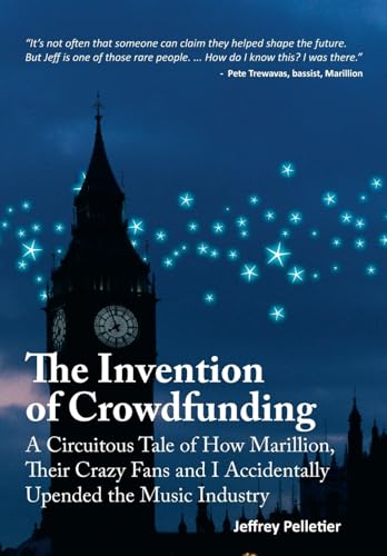 The Invention of Crowdfunding (A Circuitous Tale of How Marillion, Their Crazy Fans and I Accidentally Upended the Music Industry)