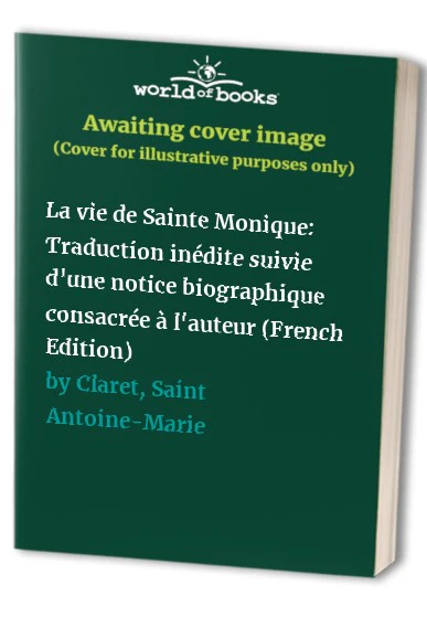 La vie de Sainte Monique Traduction indite suivie dune notice biographique consacre lauteur