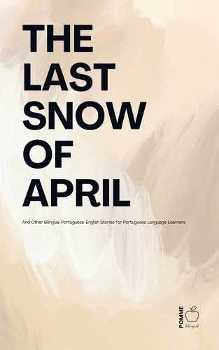 The Last Snow Of April And Other Bilingual Portuguese-English Stories for Portuguese Language Learners