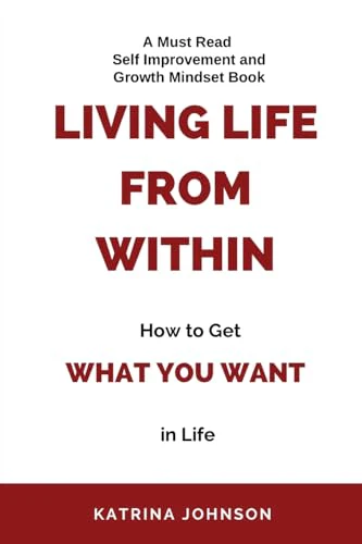 Living Life From Within, How To Get What You Want In Life