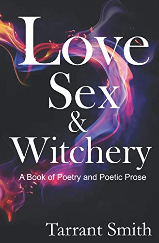 Love, Sex & Witchery: A Book of Poetry and Poetic Prose