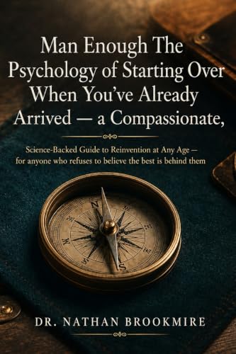 Man Enough The Psychology of Starting Over When You've Already Arrived - a Compassionate: Science-Backed Guide to Reinvention at Any Age - for anyone who refuses to believe the best is behind them