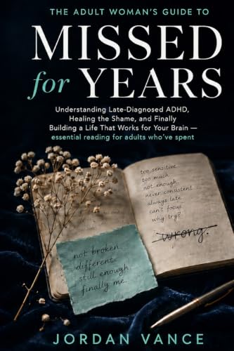 Missed for Years: The Adult Woman's Guide to Understanding Late-Diagnosed ADHD, Healing the Shame, and Finally Building a Life That Works for Your Brain - essential reading for adults who've spent