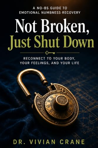 Not Broken, Just Shut Down: A No-BS Guide to Emotional Numbness Recovery - Reconnect to Your Body, Your Feelings, and Your Life