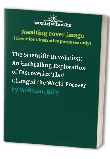 The Scientific Revolution: an Enthralling Exploration of Discoveries That Changed the World Forever