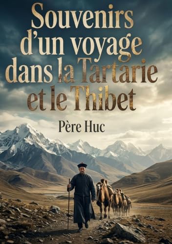 Souvenirs d'un voyage dans la Tartarie et le Thibet: Voyage initiatique à travers les steppes et les lamaseries
