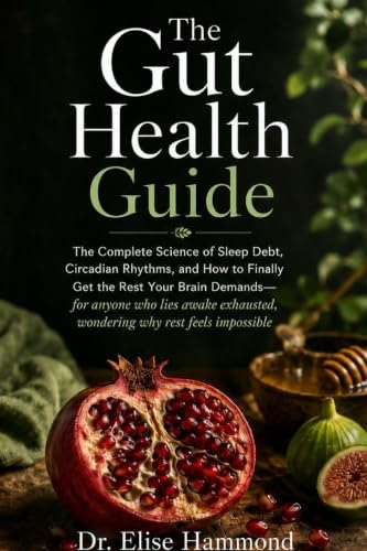 The Gut Health Guide: The Complete Science of Sleep Debt, Circadian Rhythms, and How to Finally Get the Rest Your Brain Demands - for anyone who lies ... wondering why rest feels impossible