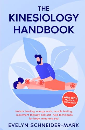 The Kinesiology Handbook: Holistic healing, energy work, muscle testing, movement therapy and self-help techniques for body, mind and soul