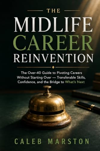 The Midlife Career Reinvention: The Over-40 Guide to Pivoting Careers Without Starting Over - Transferable Skills, Confidence, and the Bridge to What's Next