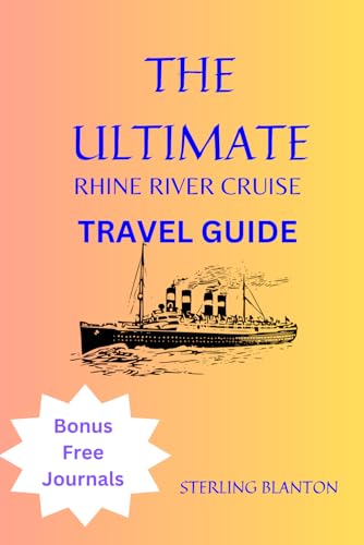 THE ULTIMATE RHINE RIVER CRUISE TRAVEL GUIDE: A Comprehensive Guide to Experiencing the Best of Culture, Cuisine, and Adventure Along the Rhine River Cruise Route.