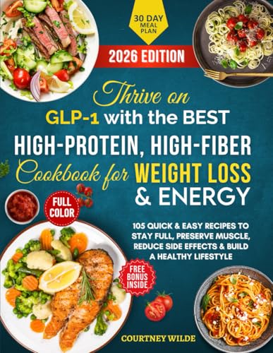 Thrive on GLP-1 with the BEST High-Protein, High-Fiber Cookbook for Weight Loss and Energy : 105 Quick and Easy Recipes to Stay Full, Preserve Muscle, Reduce Side Effects and Build a Healthy Lifestyle