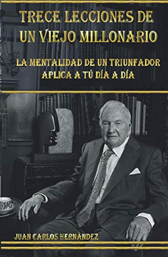 TRECE LECCIONES DE UN VIEJO MILLONARIO: La mentalidad de un triunfador aplicada a tu día a día